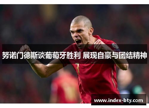 努诺门德斯谈葡萄牙胜利 展现自豪与团结精神 努诺门德斯谈葡萄牙胜利 展现自豪与团结精神