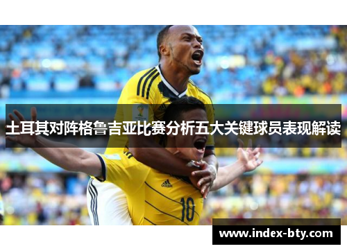 土耳其对阵格鲁吉亚比赛分析五大关键球员表现解读