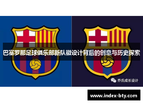 巴塞罗那足球俱乐部新队徽设计背后的创意与历史探索 巴塞罗那足球俱乐部新队徽设计背后的创意与历史探索