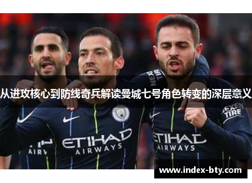 从进攻核心到防线奇兵解读曼城七号角色转变的深层意义 从进攻核心到防线奇兵解读曼城七号角色转变的深层意义