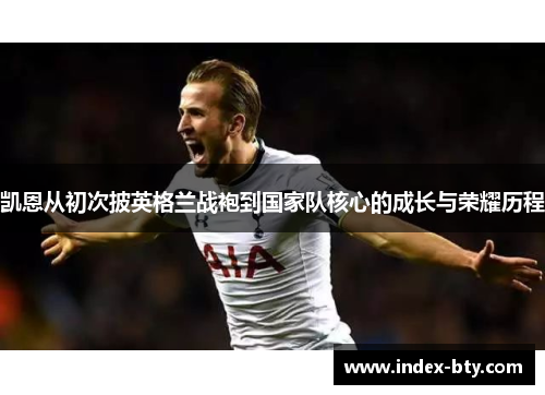 凯恩从初次披英格兰战袍到国家队核心的成长与荣耀历程