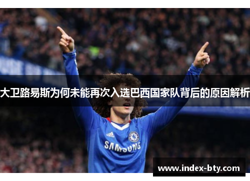 大卫路易斯为何未能再次入选巴西国家队背后的原因解析 大卫路易斯为何未能再次入选巴西国家队背后的原因解析