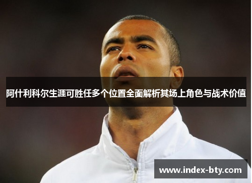 阿什利科尔生涯可胜任多个位置全面解析其场上角色与战术价值