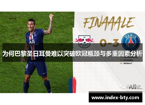 为何巴黎圣日耳曼难以突破欧冠瓶颈与多重因素分析