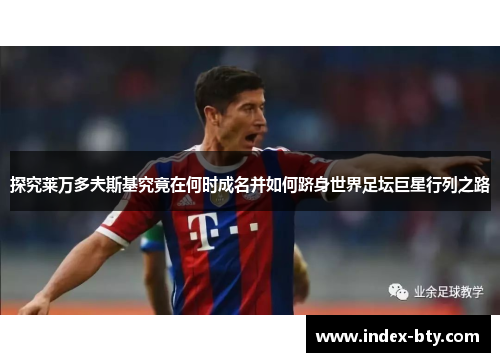 探究莱万多夫斯基究竟在何时成名并如何跻身世界足坛巨星行列之路