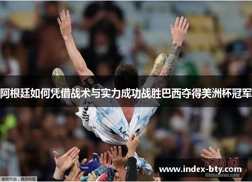 阿根廷如何凭借战术与实力成功战胜巴西夺得美洲杯冠军