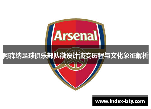 阿森纳足球俱乐部队徽设计演变历程与文化象征解析